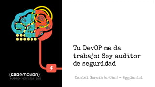 Tu DevOP me da
trabajo: Soy auditor
de seguridad
Daniel García (cr0hn) - @ggdanielMADRID · NOV 27-28 · 2015
 