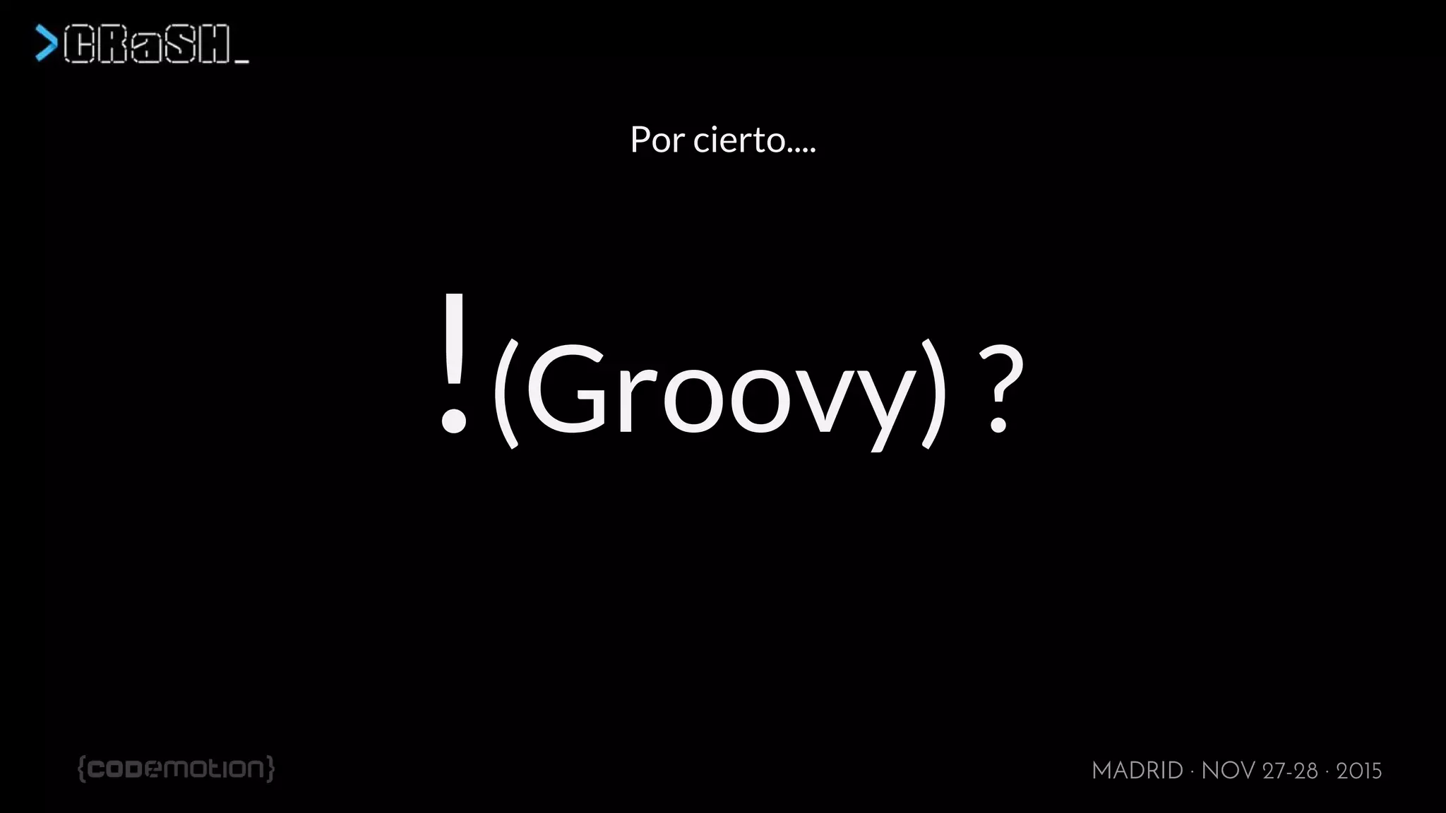 MADRID · NOV 27-28 · 2015
Por cierto....
!(Groovy) ?
 