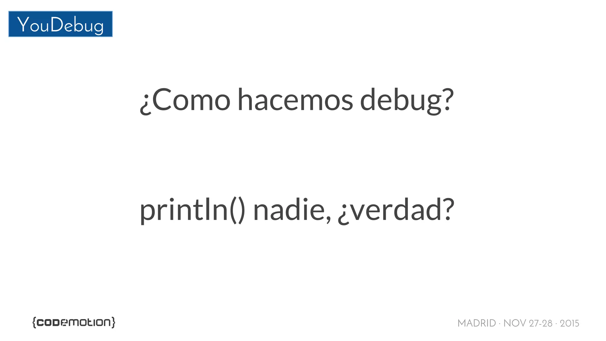 MADRID · NOV 27-28 · 2015
YouDebug
¿Como hacemos debug?
println() nadie, ¿verdad?
 