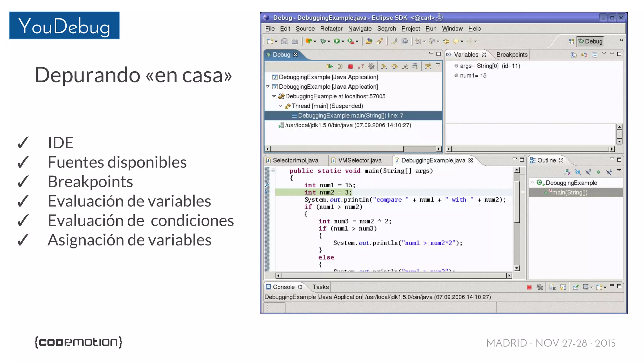 MADRID · NOV 27-28 · 2015
YouDebug
✓ IDE
✓ Fuentes disponibles
✓ Breakpoints
✓ Evaluación de variables
✓ Evaluación de condiciones
✓ Asignación de variables
Depurando «en casa»
 