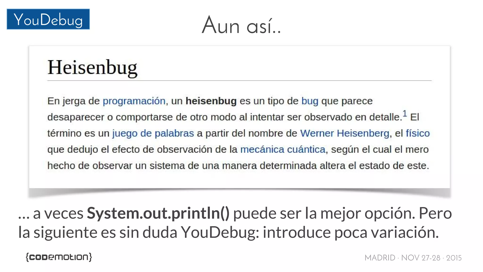 MADRID · NOV 27-28 · 2015
YouDebug Aun así..
… a veces System.out.println() puede ser la mejor opción. Pero
la siguiente es sin duda YouDebug: introduce poca variación.
 