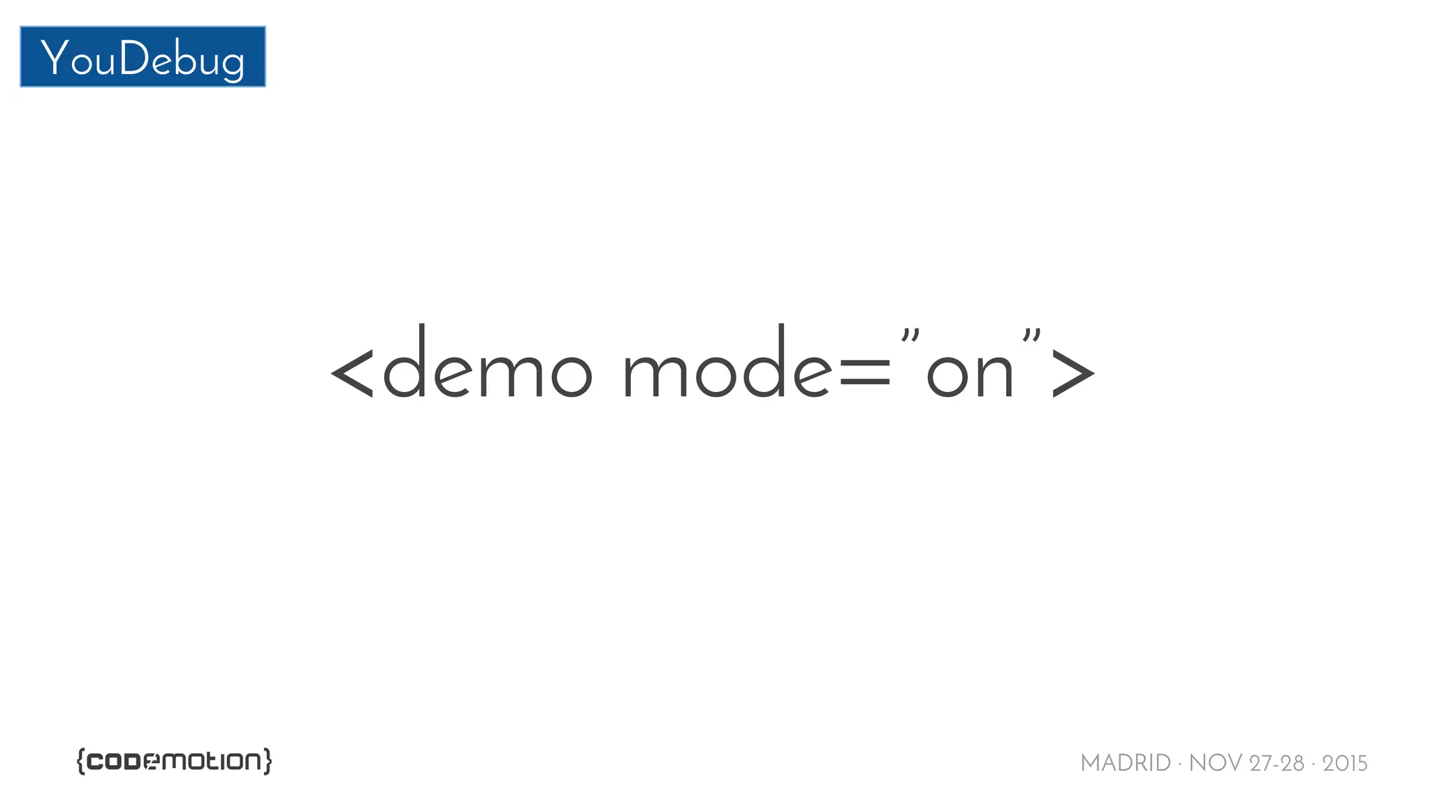 MADRID · NOV 27-28 · 2015
YouDebug
<demo mode=”on”>
 