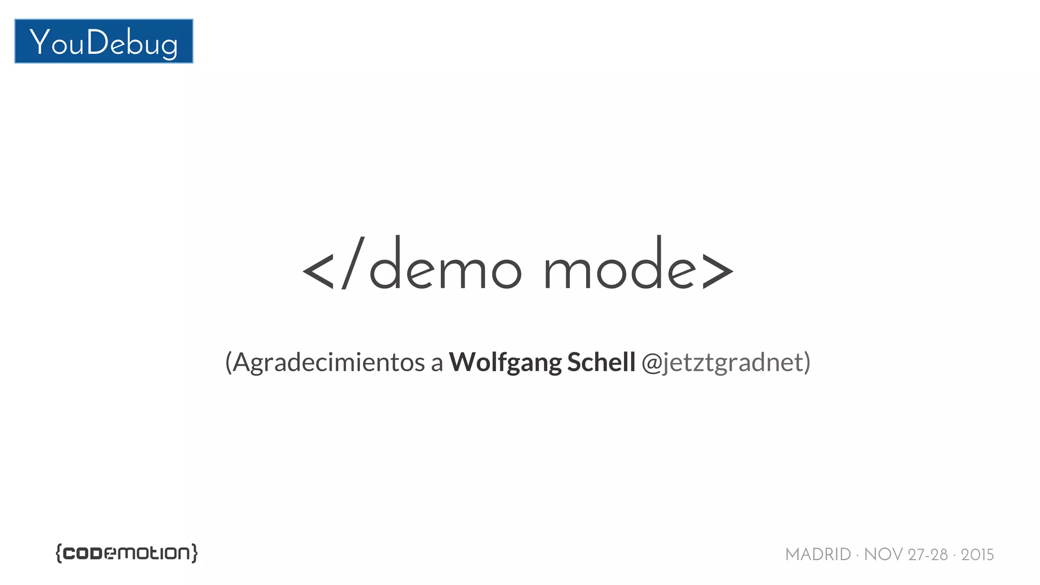 MADRID · NOV 27-28 · 2015
YouDebug
</demo mode>
(Agradecimientos a Wolfgang Schell @jetztgradnet)
 