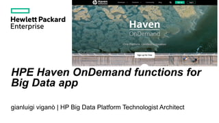 HPE Haven OnDemand functions for
Big Data app
gianluigi viganò | HP Big Data Platform Technologist Architect
 