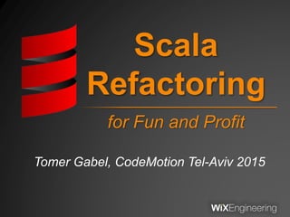 Scala
Refactoring
Tomer Gabel, CodeMotion Tel-Aviv 2015
for Fun and Profit
 