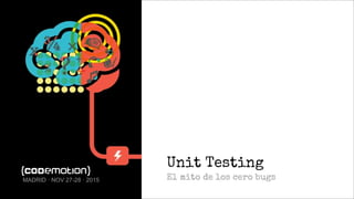 Unit Testing
El mito de los cero bugsMADRID · NOV 27-28 · 2015
 