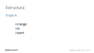MADRID · NOV 27-28 · 2015
Estructura
Triple A
Arrange
Act
Assert
 