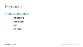 MADRID · NOV 27-28 · 2015
Estructura
Triple Cuádruple A
Assume
Arrange
Act
Assert
 
