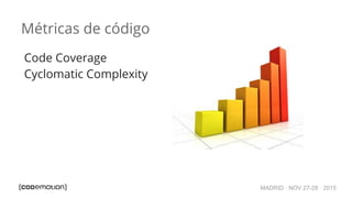 MADRID · NOV 27-28 · 2015
Métricas de código
Code Coverage
Cyclomatic Complexity
 