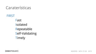 MADRID · NOV 27-28 · 2015
Caraterísticas
FIRST
Fast
Isolated
Repeatable
Self-Validating
Timely
 