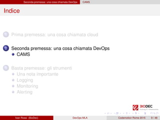Seconda premessa: una cosa chiamata DevOps CAMS
Indice
1 Prima premessa: una cosa chiamata cloud
2 Seconda premessa: una cosa chiamata DevOps
CAMS
3 Basta premesse: gli strumenti
Una nota importante
Logging
Monitoring
Alerting
Ivan Rossi (BioDec) DevOps MLA Codemotion Rome 2015 9 / 48
 