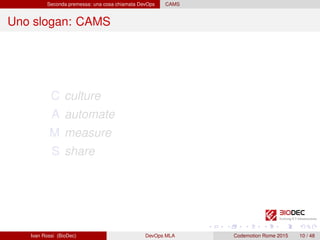 Seconda premessa: una cosa chiamata DevOps CAMS
Uno slogan: CAMS
C culture
A automate
M measure
S share
Ivan Rossi (BioDec) DevOps MLA Codemotion Rome 2015 10 / 48
 