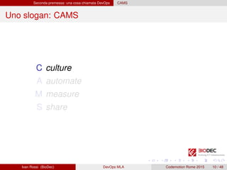 Seconda premessa: una cosa chiamata DevOps CAMS
Uno slogan: CAMS
C culture
A automate
M measure
S share
Ivan Rossi (BioDec) DevOps MLA Codemotion Rome 2015 10 / 48
 