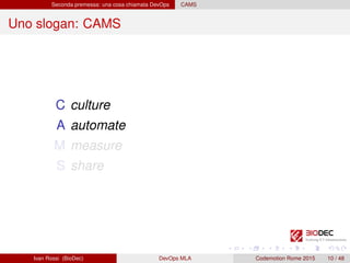 Seconda premessa: una cosa chiamata DevOps CAMS
Uno slogan: CAMS
C culture
A automate
M measure
S share
Ivan Rossi (BioDec) DevOps MLA Codemotion Rome 2015 10 / 48
 