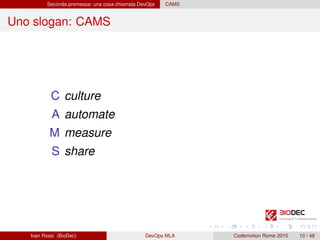 Seconda premessa: una cosa chiamata DevOps CAMS
Uno slogan: CAMS
C culture
A automate
M measure
S share
Ivan Rossi (BioDec) DevOps MLA Codemotion Rome 2015 10 / 48
 