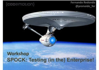 Workshop
SPOCK: Testing (in the) Enterprise!
Fernando Redondo
@pronoide_fer
 