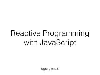 Reactive Programming
with JavaScript
@giorgionatili
 