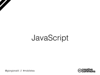 @giorgionatili // #mobiletea
JavaScript
 