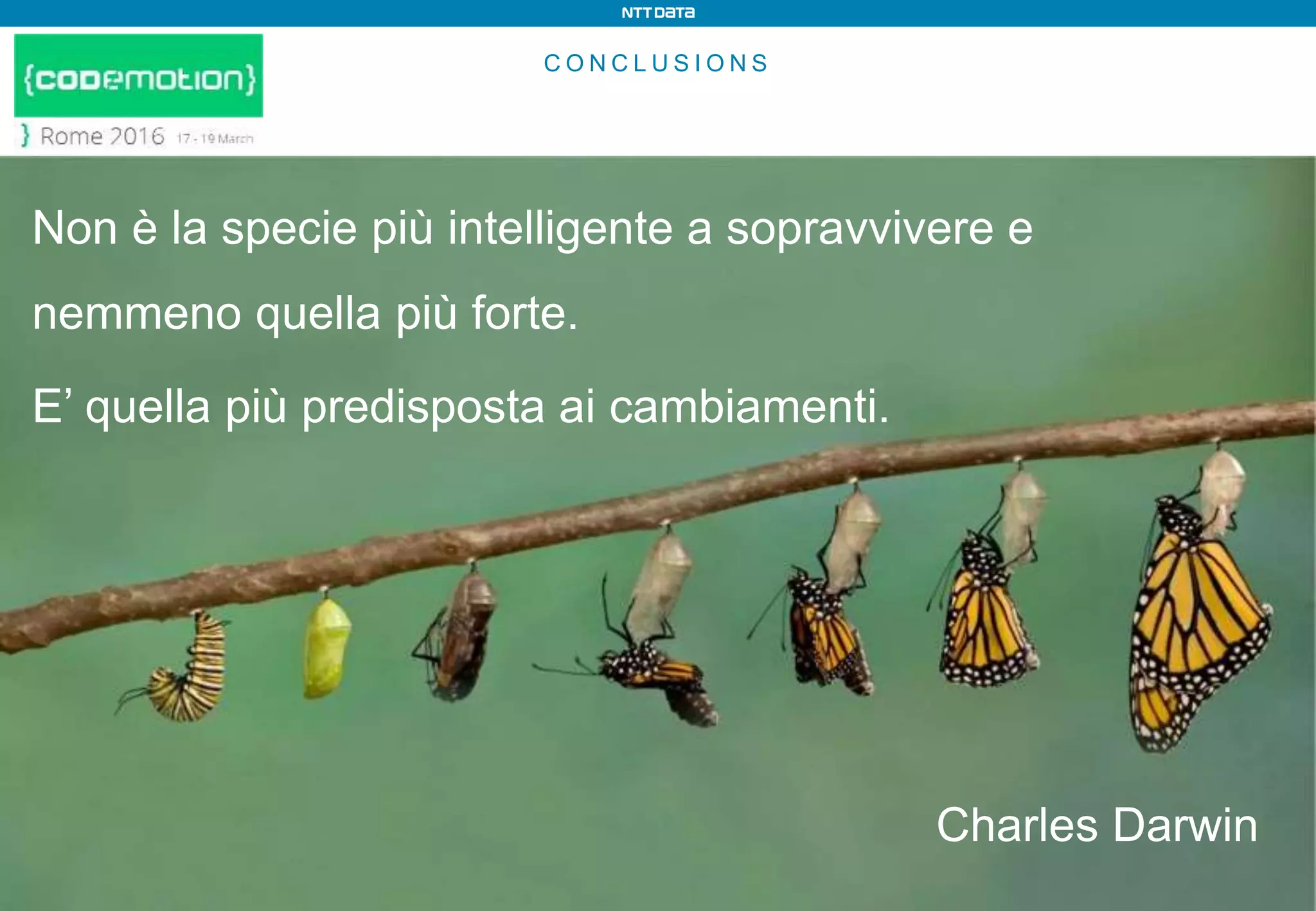 C O N C L U S I O N S
Non è la specie più intelligente a sopravvivere e
nemmeno quella più forte.
E’ quella più predisposta ai cambiamenti.
Charles Darwin
 