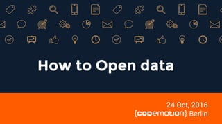How to Open data
24 Oct, 2016
Berlin
 