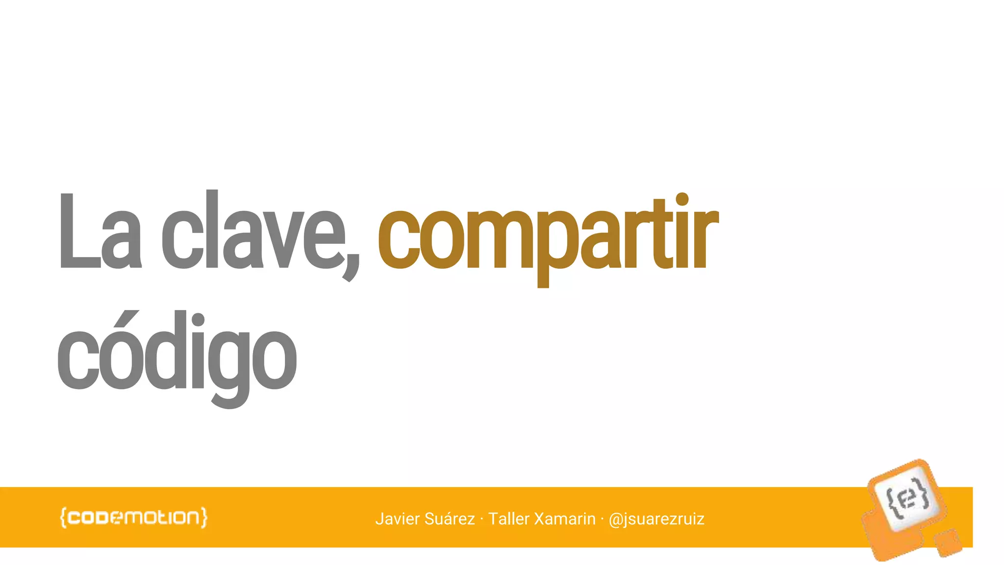 Javier Suárez · Taller Xamarin · @jsuarezruiz
Laclave,compartir
código
 