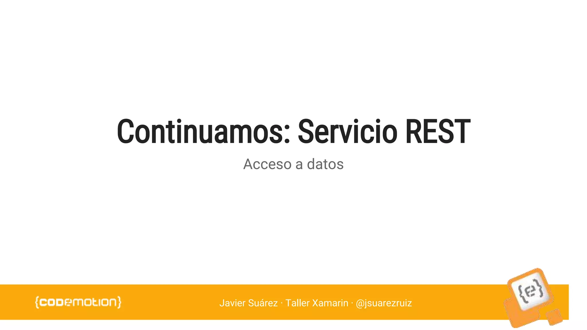 Javier Suárez · Taller Xamarin · @jsuarezruiz
Continuamos: Servicio REST
Acceso a datos
 
