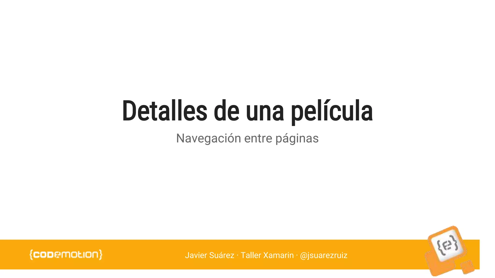 Javier Suárez · Taller Xamarin · @jsuarezruiz
Detalles de una película
Navegación entre páginas
 