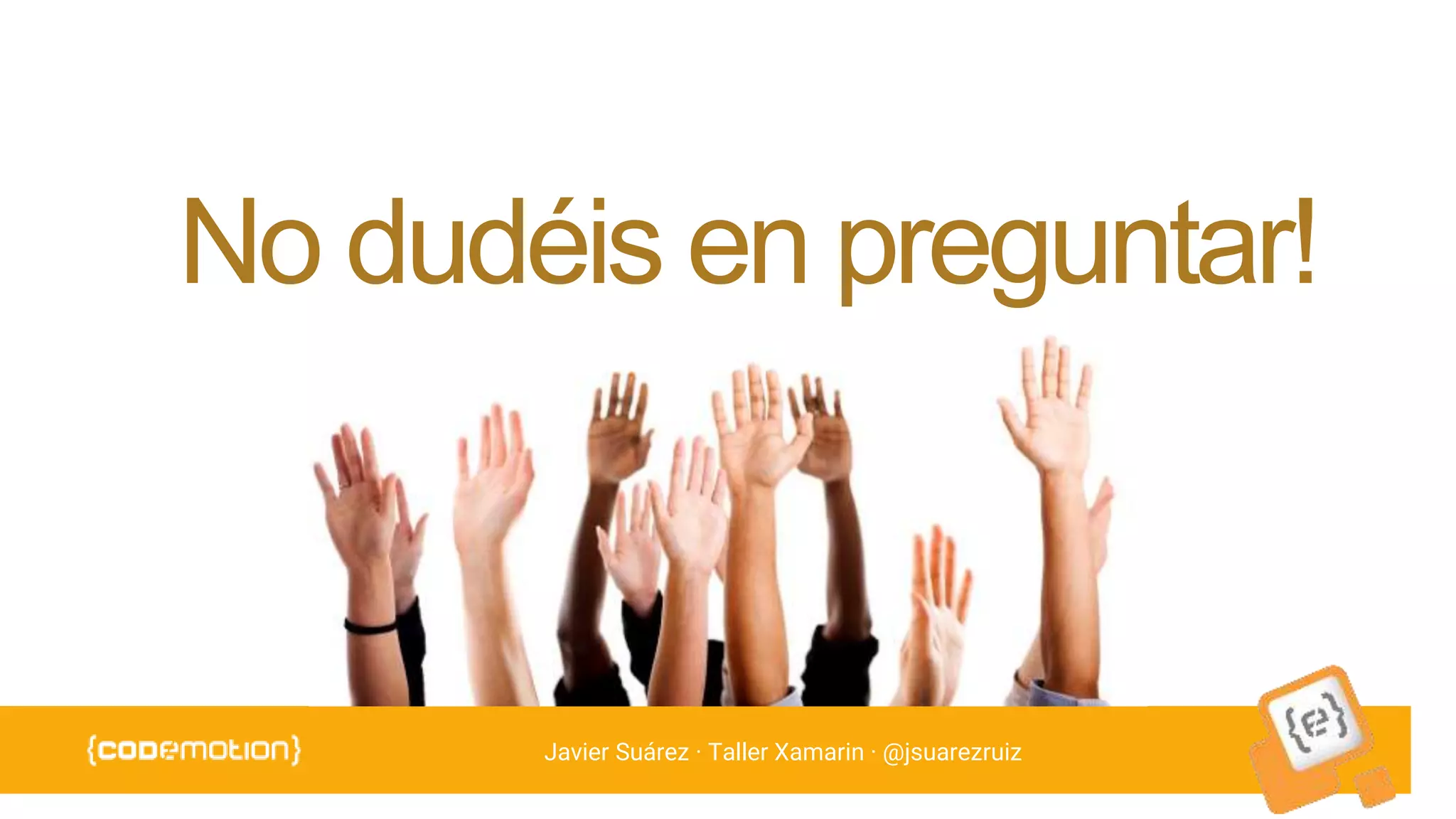 Javier Suárez · Taller Xamarin · @jsuarezruiz
No dudéis en preguntar!
 