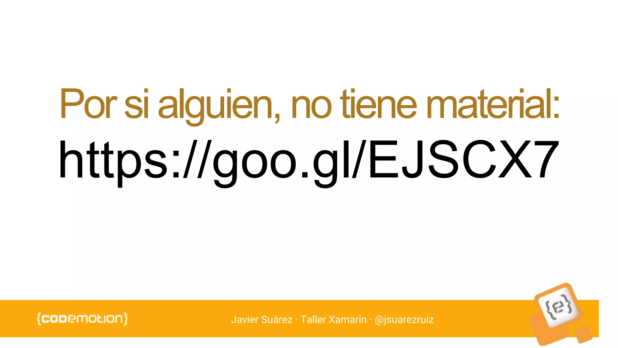Javier Suárez · Taller Xamarin · @jsuarezruiz
Por si alguien, no tiene material:
https://goo.gl/EJSCX7
 