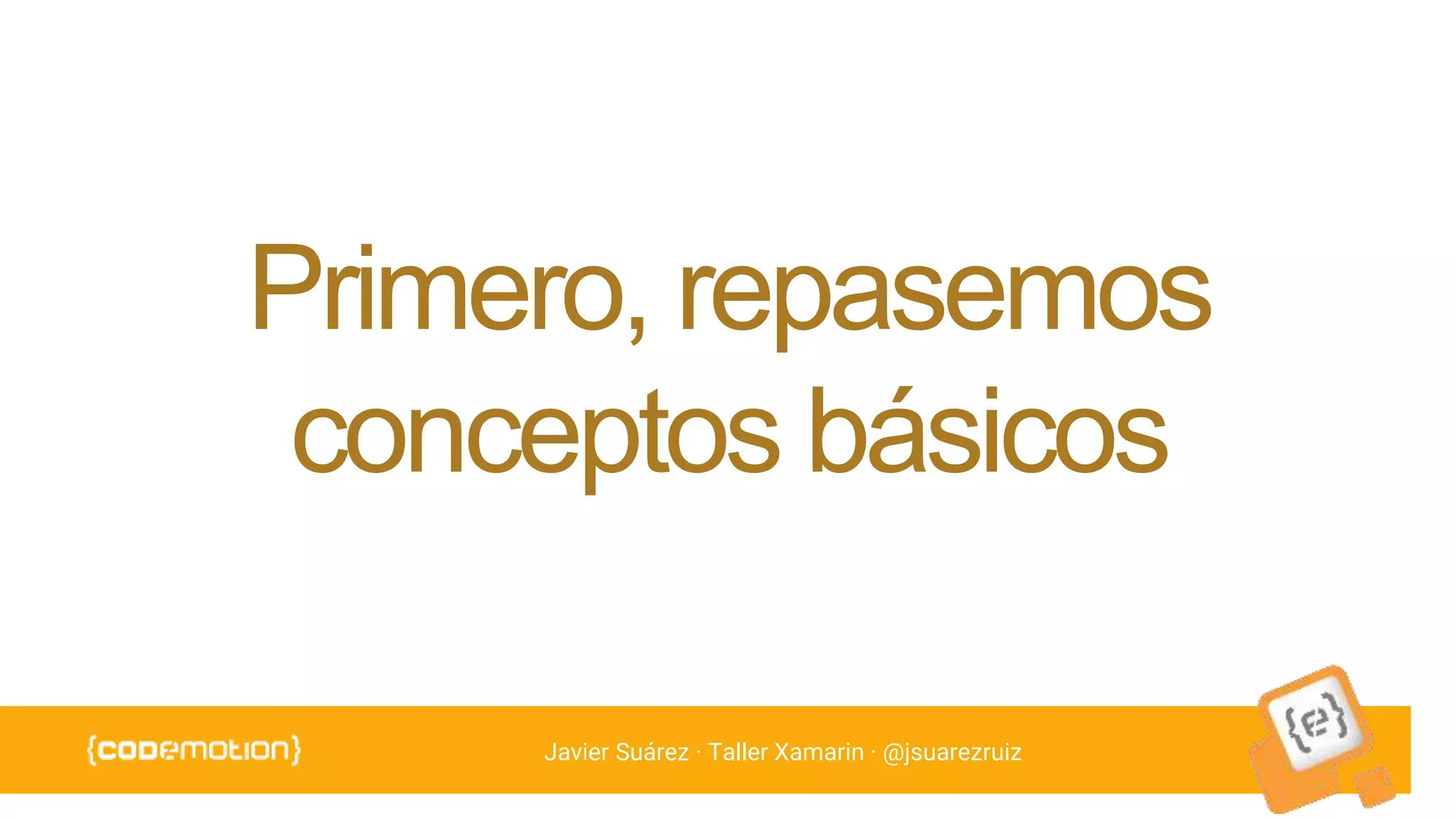 Javier Suárez · Taller Xamarin · @jsuarezruiz
Primero, repasemos
conceptos básicos
 