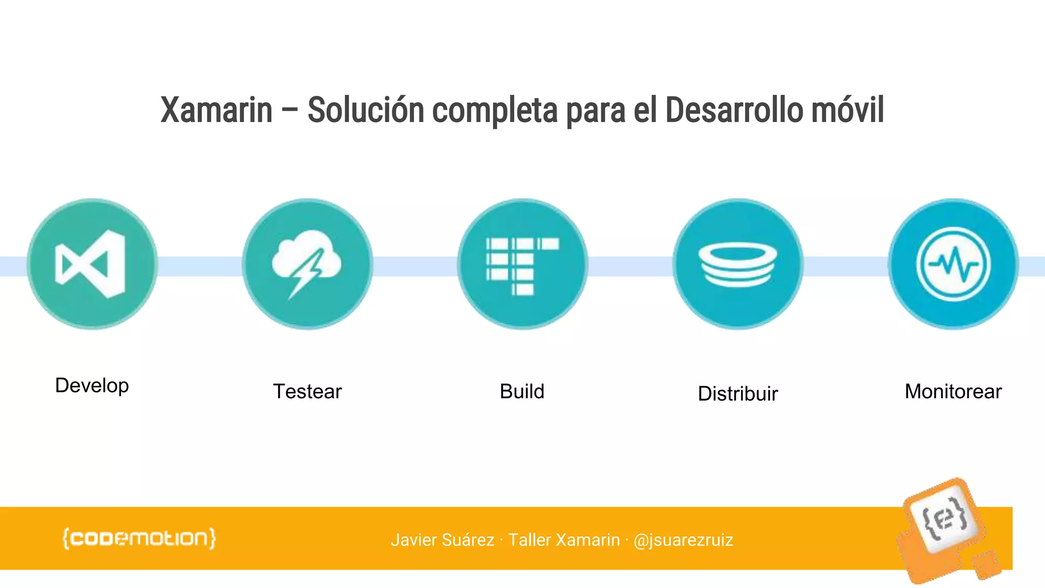 Javier Suárez · Taller Xamarin · @jsuarezruiz
Xamarin – Solución completa para el Desarrollo móvil
 