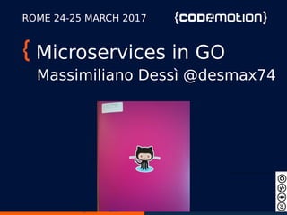 Microservices in GO
Massimiliano Dessì @desmax74
ROME 24-25 MARCH 2017
 
