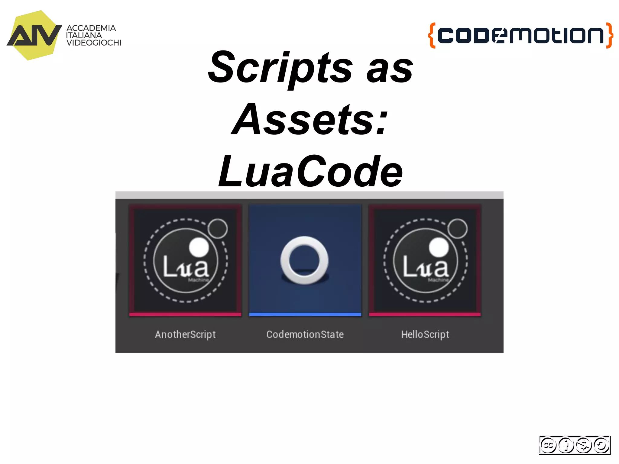 Scripts as
Assets:
LuaCode
 