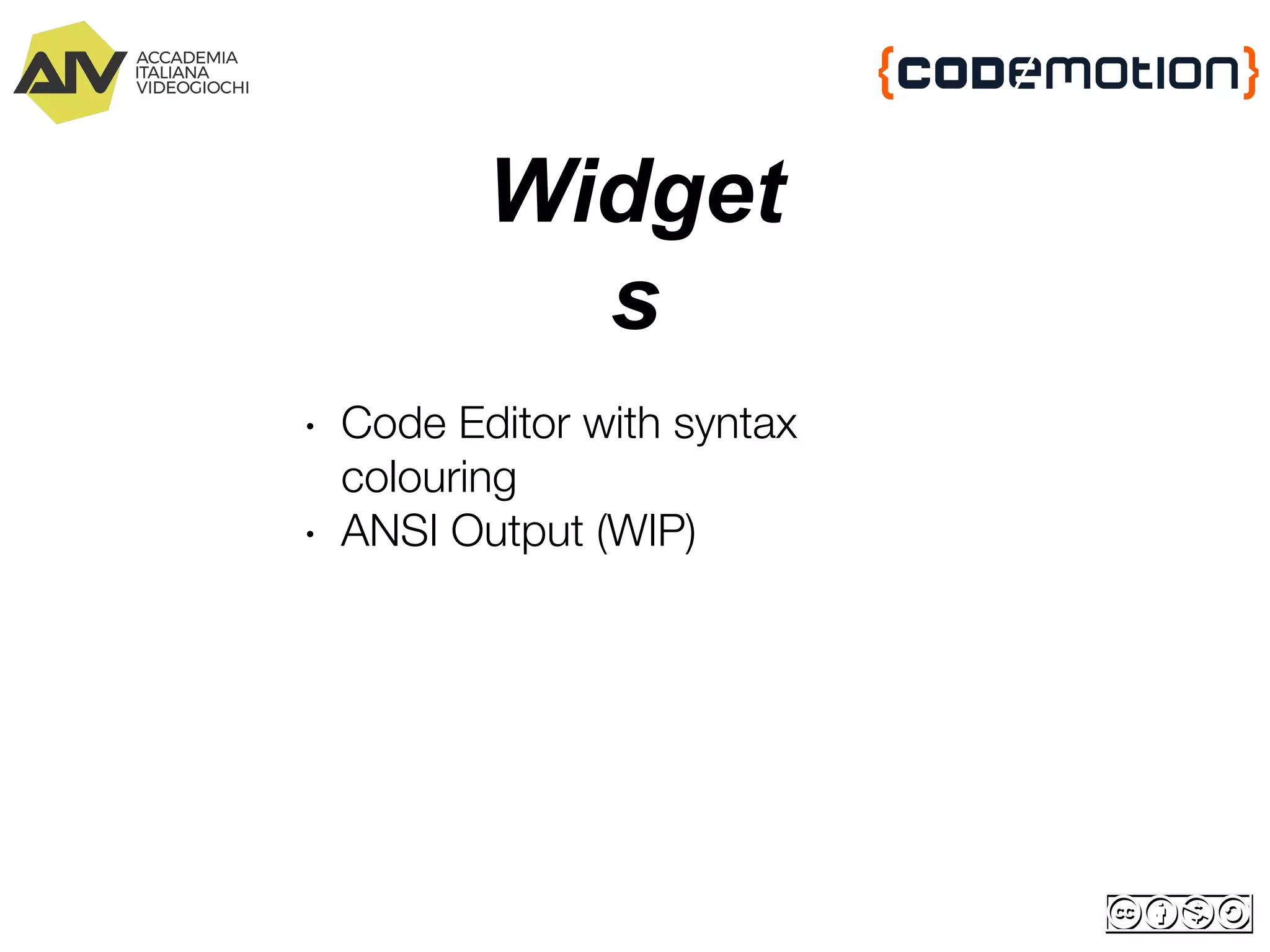 Widget
s
∙ Code Editor with syntax
colouring
∙ ANSI Output (WIP)
 