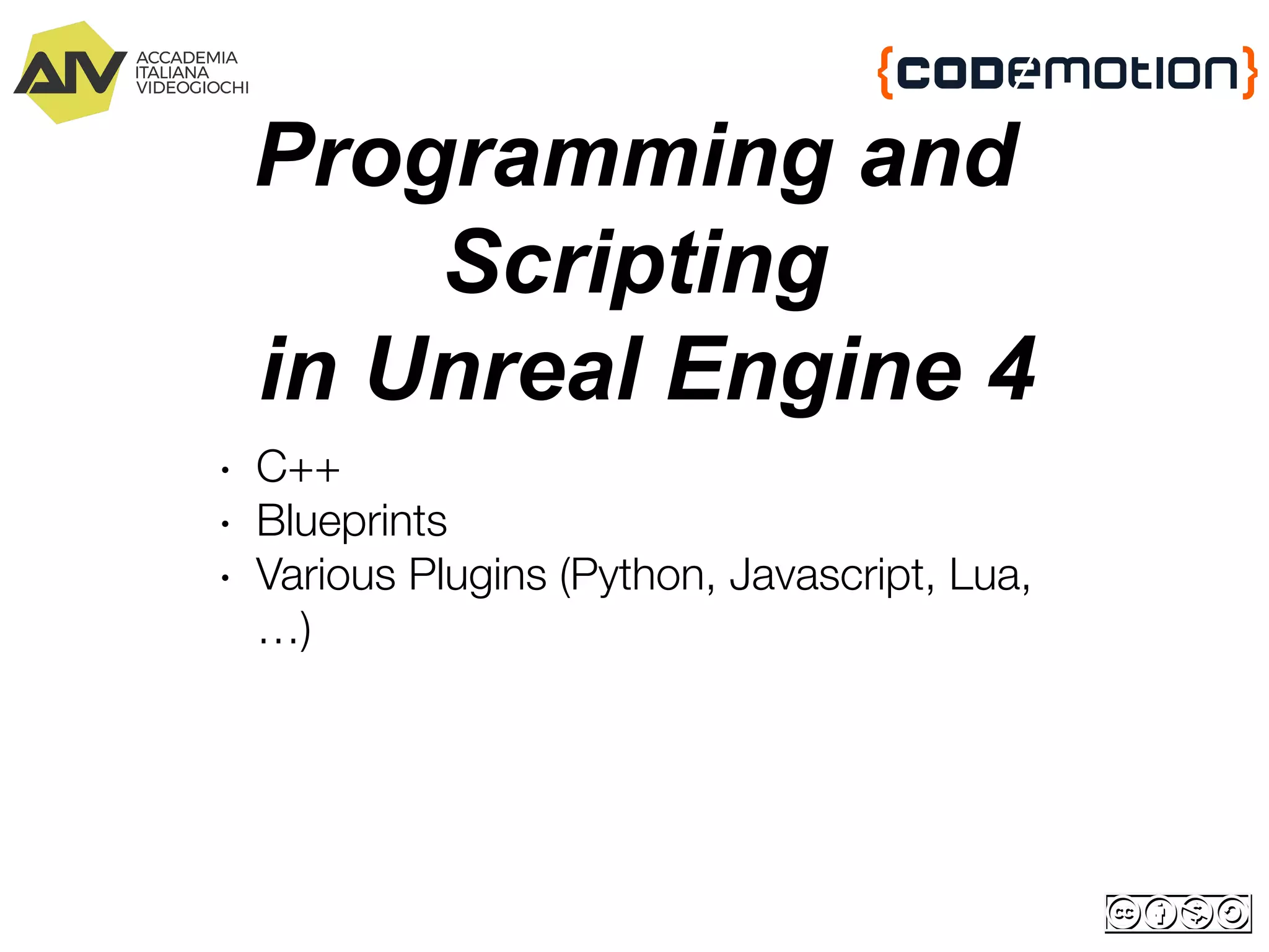 Programming and
Scripting
in Unreal Engine 4
∙ C++
∙ Blueprints
∙ Various Plugins (Python, Javascript, Lua,
…)
 