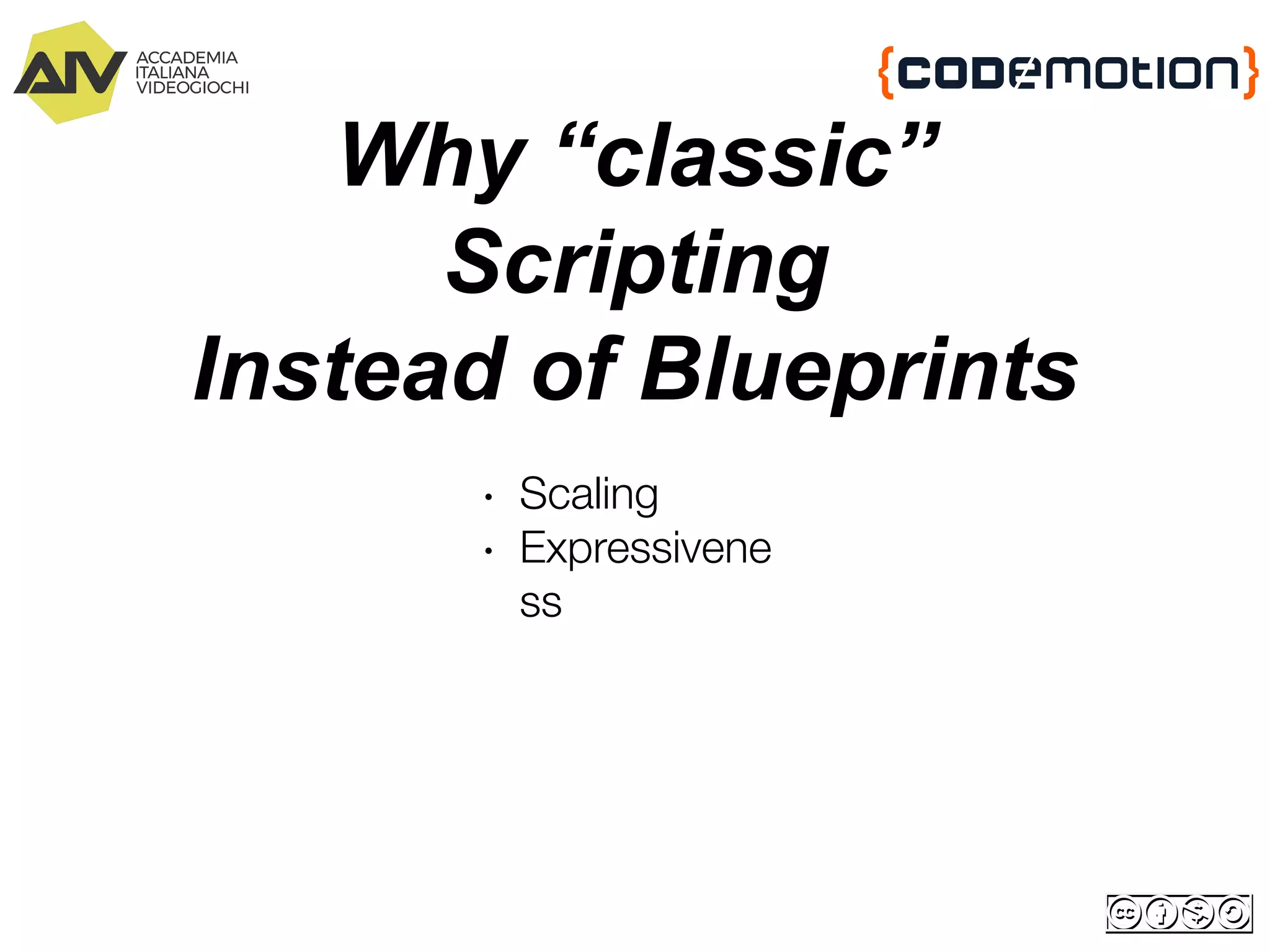 Why “classic”
Scripting
Instead of Blueprints
∙ Scaling
∙ Expressivene
ss
 