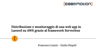 Distribuzione e monitoraggio di una web app in
Laravel su AWS grazie al framework Serverless
Francesco Liuzzi - Giulio Piepoli
 