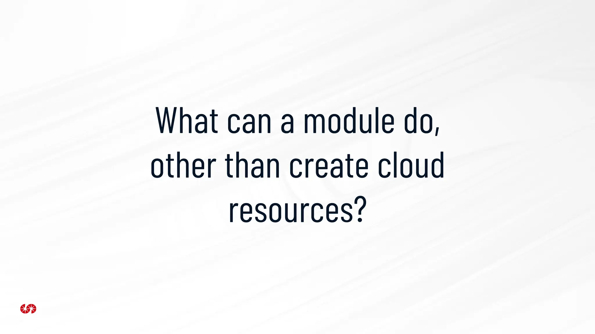 What can a module do,
other than create cloud
resources?
 