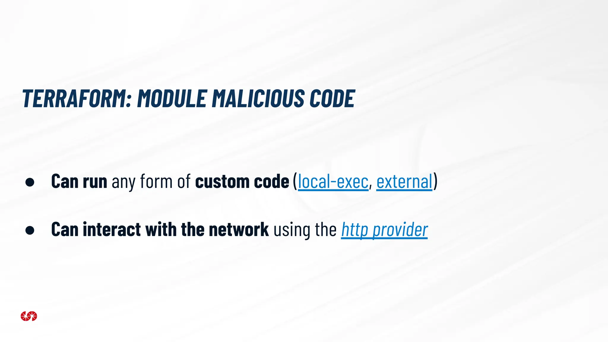 TERRAFORM: MODULE MALICIOUS CODE
● Can run any form of custom code (local-exec, external)
● Can interact with the network using the http provider
 