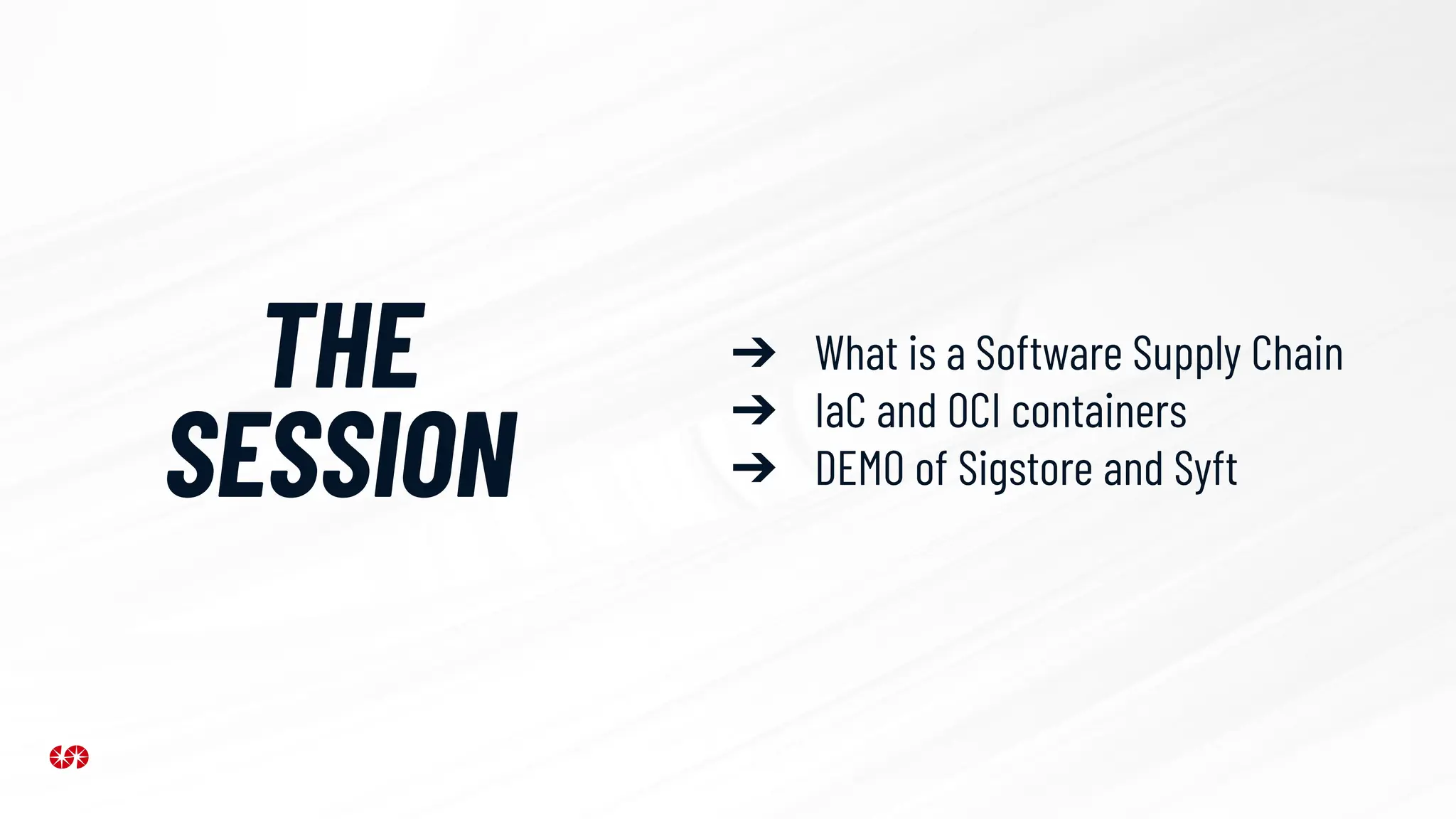 ➔ What is a Software Supply Chain
➔ IaC and OCI containers
➔ DEMO of Sigstore and Syft
THE
SESSION
 