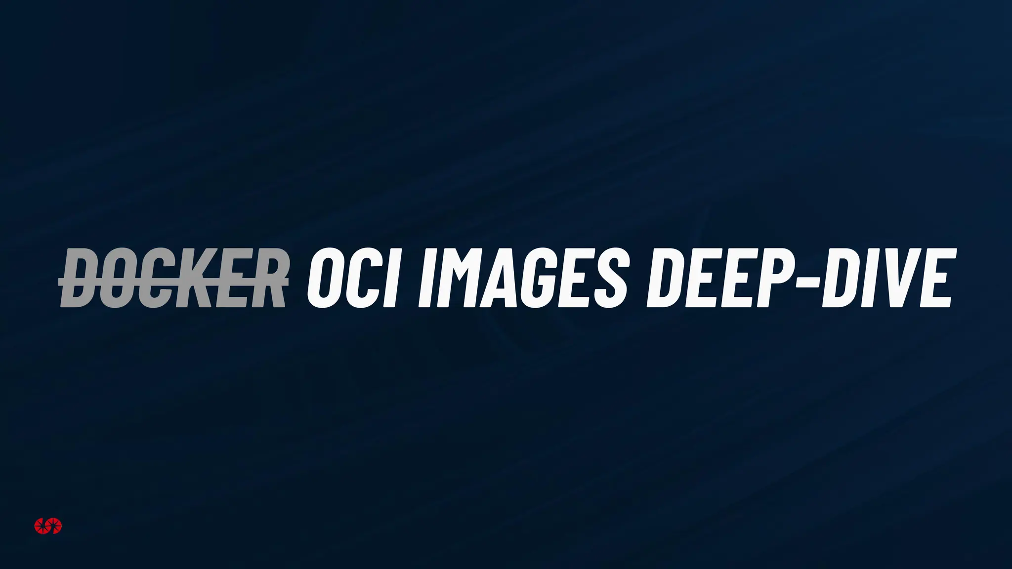 DOCKER OCI IMAGES DEEP-DIVE
 