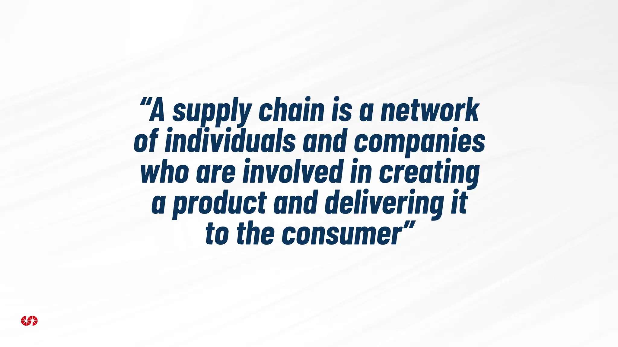 “A supply chain is a network
of individuals and companies
who are involved in creating
a product and delivering it
to the consumer”
 