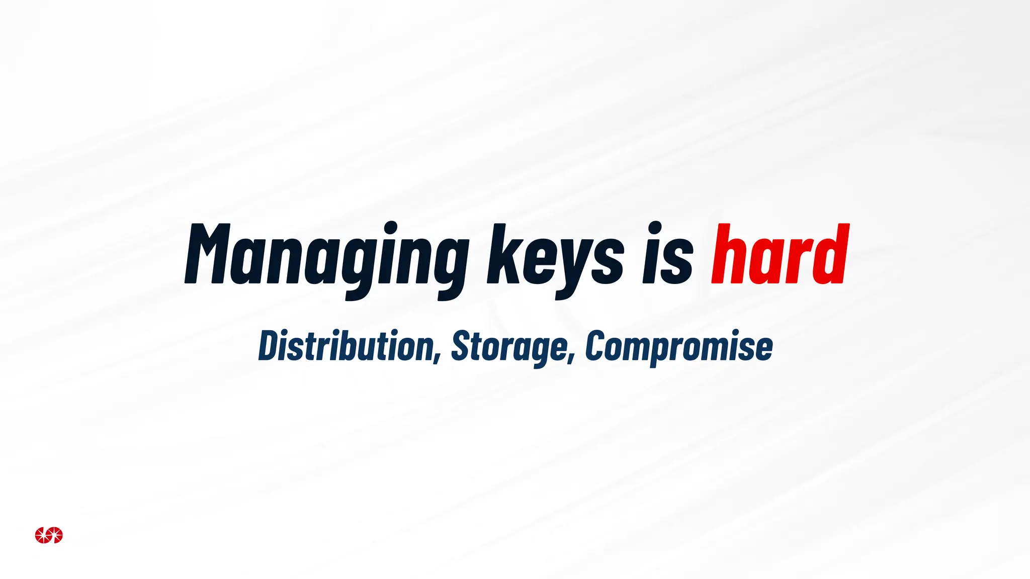 Managing keys is hard
Distribution, Storage, Compromise
 