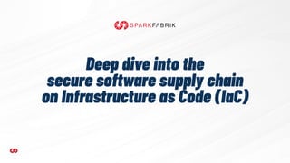 Deep dive into the
secure software supply chain
on Infrastructure as Code (IaC)
 
