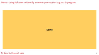 Demo: Using libfuzzer to identify a memory corruption bug in a C-program
13
Demo
 