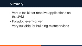 - Vert.x: toolkit for reactive applications on
the JVM
- Polyglot, event-driven
- Very suitable for building microservices
Summary
 