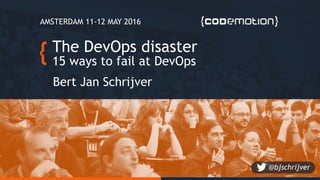 The DevOps disaster
15 ways to fail at DevOps
Bert	Jan	Schrijver
@bjschrijverbertjan@jpoint.nl
 