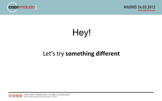 Hey!

Let's try something different
 