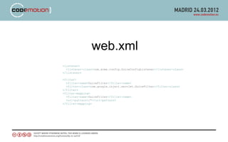 web.xml
<listener>
  <listener-class>com.acme.config.GuiceConfigListener</listener-class>
</listener>

<filter>
  <filter-name>GuiceFilter</filter-name>
  <filter-class>com.google.inject.servlet.GuiceFilter</filter-class>
</filter>
<filter-mapping>
  <filter-name>GuiceFilter</filter-name>
  <url-pattern>/*</url-pattern>
</filter-mapping>
 