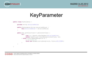 KeyParameter
public class KeyParameter {

      private String serializedValue;

      public KeyParameter(String serializedValue) {
            this.serializedValue = serializedValue;
      }

      public Key getValue(Class<?> persistentClass) {
            try {
                  long id = Base58.alphaToNumber(serializedValue);
                  return KeyFactory2.createKey(persistentClass, id);
            } catch (InvalidBase58Exception e) {
                  // malformed URL
                  throw new WebApplicationException(e, Status.NOT_FOUND);
            }
      }

}
 